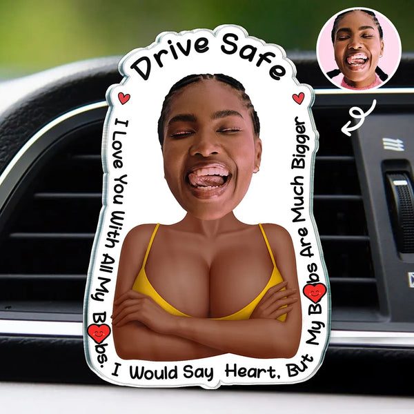 Custom Photo, Gift For Husband, Gift For Boyfriend, Funny - Custom Photo Drive Safe I Love You Naughty Gift - Personalized Acrylic Car Vent Clip