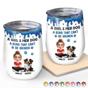 Dog Lovers, Dog Mom, Dog Dad, Pet Lovers, Happy - A Girl And Her Dog A Bond That Can't Be Broken - Personalized Wine Tumbler