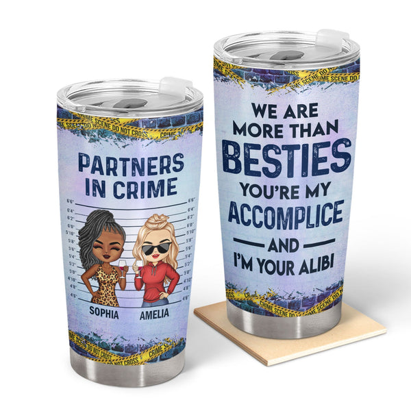 We Are More Than Besties You're My Accomplice And I'm Your Alibi - Anniversary, Birthday, Loving Gift For Best Friends, BFF - Personalized Custom Tumbler