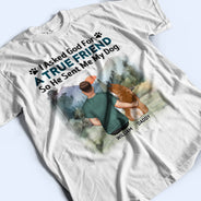 I Asked God For A True Friend - Gift For Dog Lovers, Dog Mom, Dog Dad - Personalized T Shirt