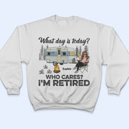 What Day Is Today Who Cares I'm Retired Camping - Retirement Gift - Personalized Custom T Shirt