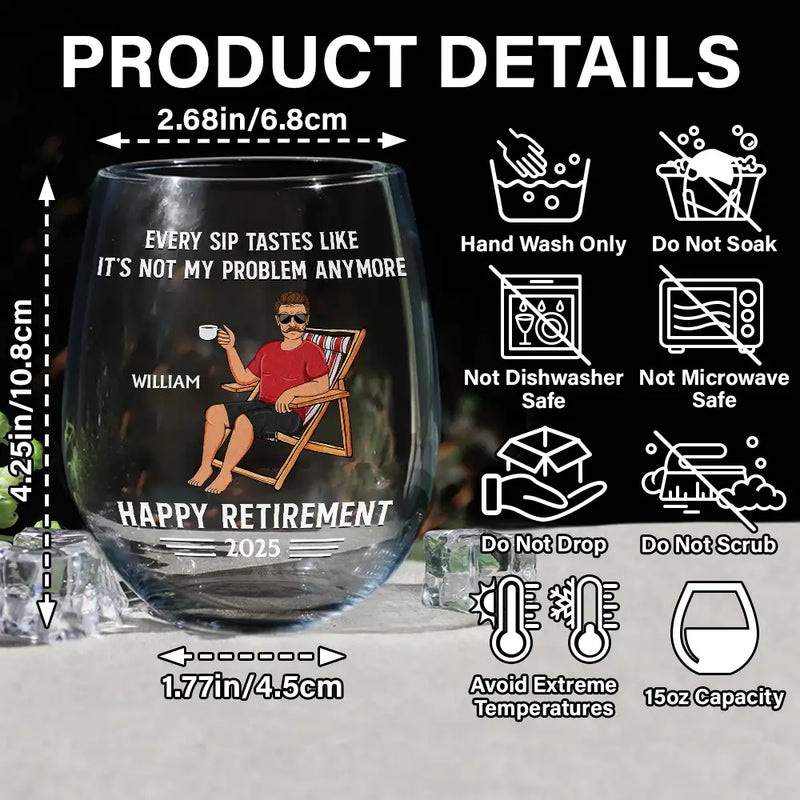 Retirement,Gift For Grandparents,Parents,Gift For Yourself,Gift For Men,Gift For Women,Gifts For Colleagues - Every Sip Tastes Like It's Not My Problem Anymore Retirement - Personalized Stemless Wine Glass
