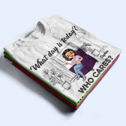 What Day Is Today Who Cares Retired - Retirement Gift - Personalized Custom T Shirt