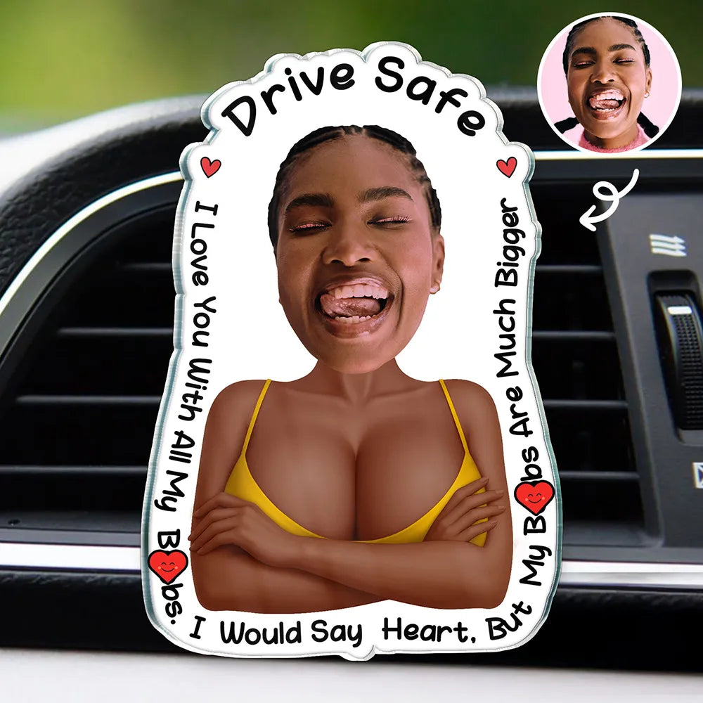 Custom Photo, Gift For Husband, Gift For Boyfriend, Funny - Custom Photo Drive Safe I Love You Naughty Gift - Personalized Acrylic Car Vent Clip
