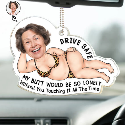 Custom Photo Drive Safe My Butt Would Be So Lonely Without You - Personalized Acrylic Car Hanger