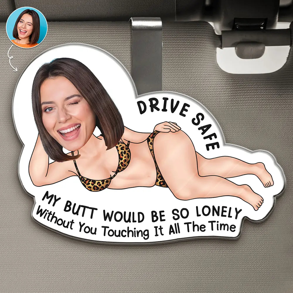Custom Photo Drive Safe My Butt Would Be So Lonely Without You - Personalized Custom Shaped Acrylic Car Visor Clip