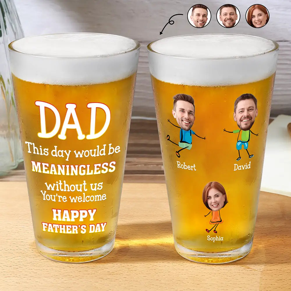 Custom Photo Fun Dad This Day Would Be Meaningless - Personalized Beer Glass
