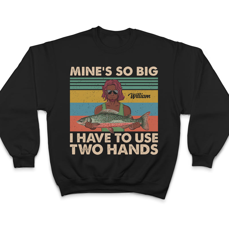 Mine Is So Big I Have To Use - Gift For Fishing Lovers - Personalized Custom T Shirt