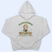 Gardening Because Murder Is Wrong - Gift For Gardening Lovers - Personalized Custom T Shirt