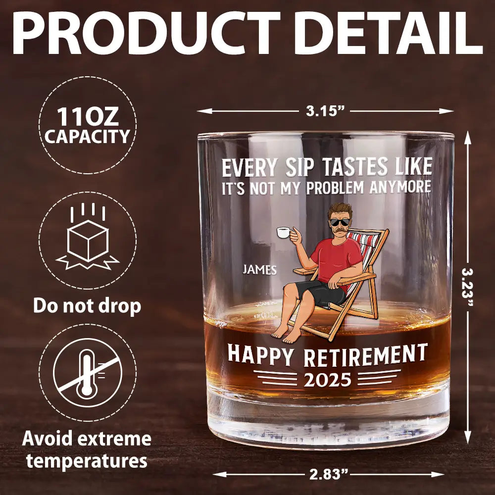 Retirement,Gift For Wife,Gift For Husband,Gift For Yourself,Gift For Women,Gift For Men,Gift For Grandpa,Gift For Father,Gift For Mother,Gift For Grandma - Every Sip Tastes Like It's Not My Problem Anymore Retirement - Personalized Whiskey Glass

