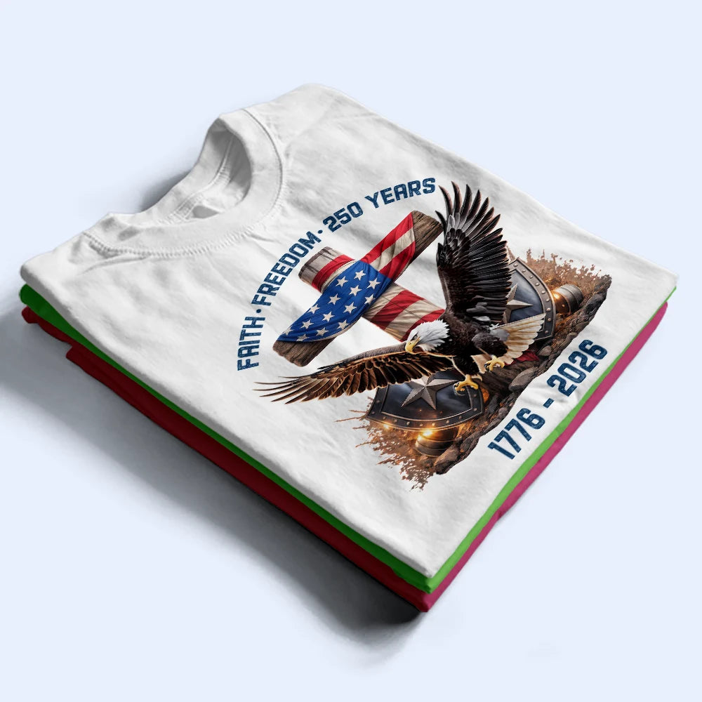 Independence Day,America 250th,Gift For Yourself,Happy,No Custom,Gift For Women,Gift For Men - Faith Freedom 250 Years - T Shirt
