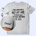 Top Market,Humorous,Custom Text - I Don't Know How To Act My Age I've Never Been This Old Before - Personalized T Shirt
