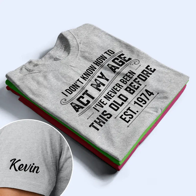 Top Market,Humorous,Custom Text - I Don't Know How To Act My Age I've Never Been This Old Before - Personalized T Shirt