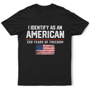 America 250th,Gift For Yourself,Gift For Women,Gift For Men,Happy,Top Market,No Custom,Independence Day - I Identify As An American 250 Years Of Freedom - T Shirt