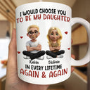 Mom - Daughters (Adult), Mom - Sons, Dad - Daughters (Adult), Dad - Sons, Gift For Daughter, Gift For Son, Love - I Would Choose You To Be My Daughter Son In Every Lifetime - Personalized Mug