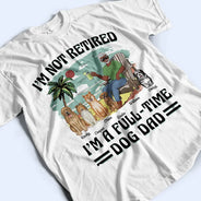 Funny,Retirement,Dog Lovers,Dog Mom,Dog Dad,Pet Lovers - I'm Not Retired I'm A Full-Time Dog Mom Dog Dad - Personalized T Shirt