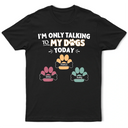 Gift For Yourself,Gift For Women,Gift For Men,Dog Lovers,Funny,Dog Mom,Dog Dad,Pet Lovers,Pet Mom,Pet Dad - I'm Only Talking to My Dogs Today - Personalized T Shirt