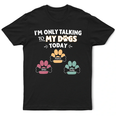 I'm Only Talking To My Dogs Today - Personalized T Shirt