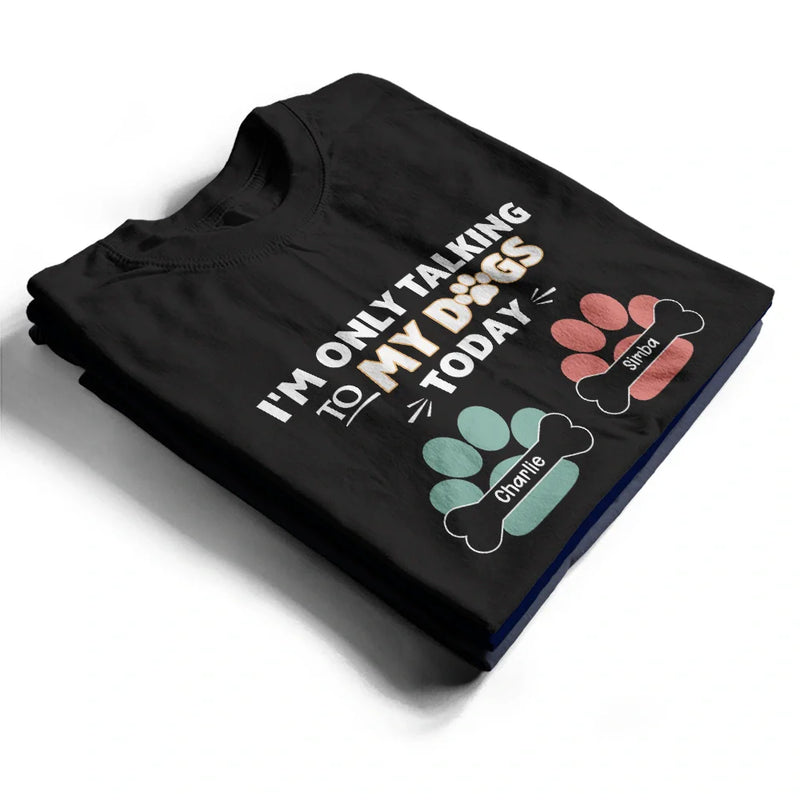 Gift For Yourself,Gift For Women,Gift For Men,Dog Lovers,Funny,Dog Mom,Dog Dad,Pet Lovers,Pet Mom,Pet Dad - I'm Only Talking to My Dogs Today - Personalized T Shirt