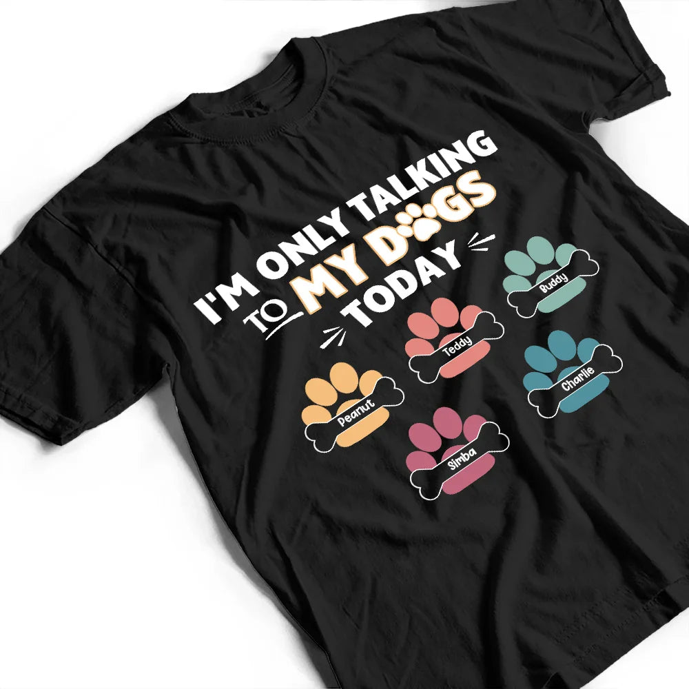 Gift For Yourself,Gift For Women,Gift For Men,Dog Lovers,Funny,Dog Mom,Dog Dad,Pet Lovers,Pet Mom,Pet Dad - I'm Only Talking to My Dogs Today - Personalized T Shirt
