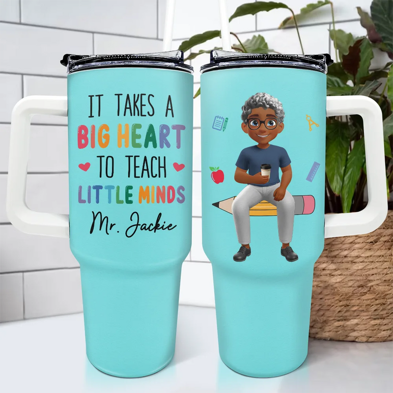 Teacher,Gift For Women,Happy,Back To School - It Takes A Big Heart To Teach Little Minds - Personalized 40oz Tumbler With Straw