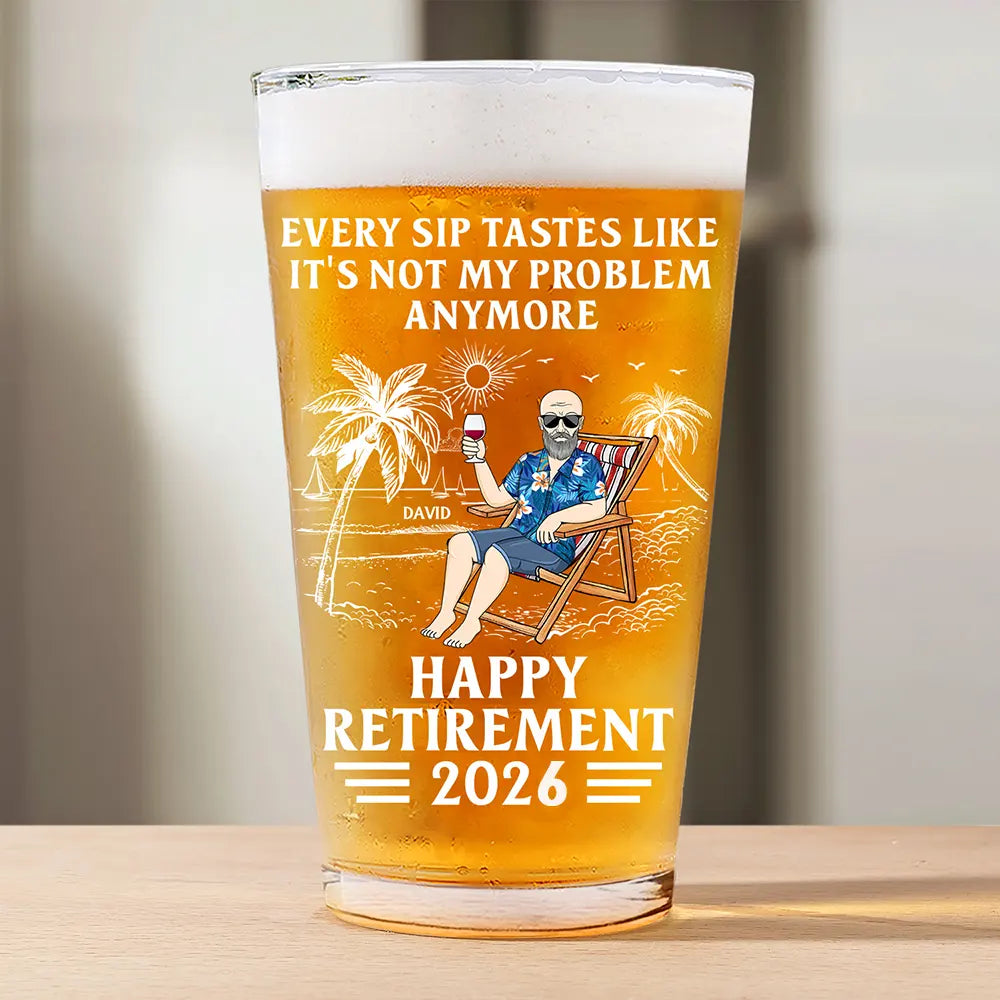 Every Sip Tastes Like It's Not My Problem Anymore Retirement - Personalized Beer Glass