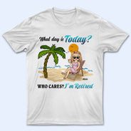 What Day Is Today Retired Not Expired - Birthday, Retirement Gift For Yourself, Men, Women, Dad, Mom, Grandpa, Grandma, BFF Best Friends, Colleagues - Personalized Custom T Shirt