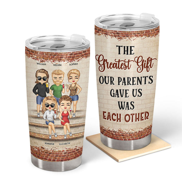 The Greatest Gift Our Parents Gave Us Was Each Other Family Sibling - Gift For Sisters And Brothers - Personalized Custom Tumbler
