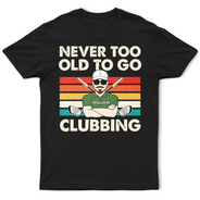 Funny, Gift For Father, Gift For Husband, Golf, Dad's Hobby, Gift For Men, Gift For Yourself - Never Too Old To Go Clubbing Golf - Personalized T Shirt