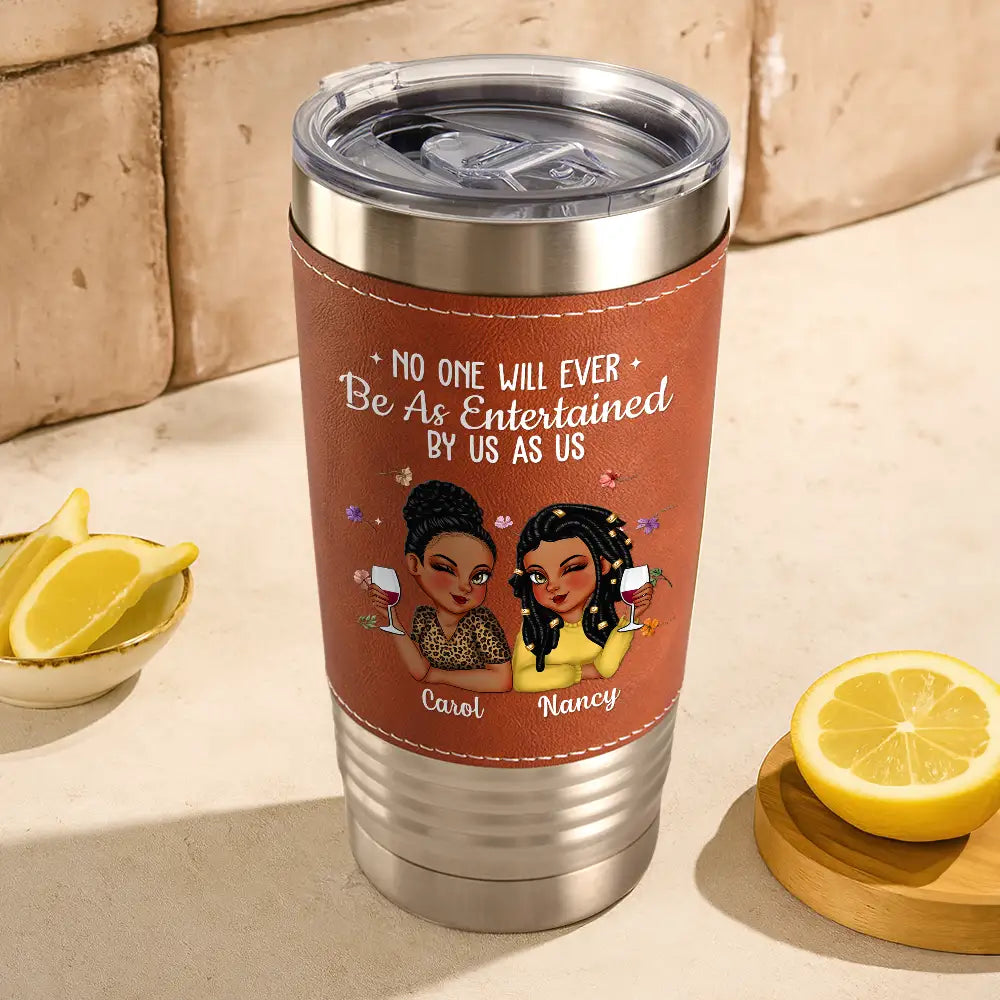 Gift For Bestie,Old Best friends,Gifts For Colleagues,Funny - No One Will Ever Be As Entertained By Us As Us Bestie - Personalized Leather Tumbler