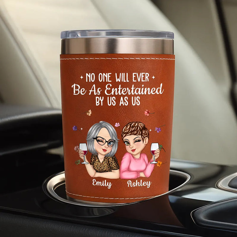 Gift For Bestie,Old Best friends,Gifts For Colleagues,Funny - No One Will Ever Be As Entertained By Us As Us Bestie - Personalized Leather Tumbler