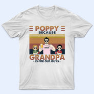 Poppy Because Grandpa Is For Old Guys - Birthday, Loving Gift For Grandfather, Grandkids, Grandchildren, Granddaughters, Grandsons - Personalized Custom T Shirt