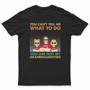 You Can't Tell Me What To Do You Are Not My Granddaughter - Personalized T Shirt