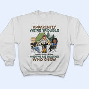 Apparently We Are Trouble When We Are Together - Gift For Camping Friends - Personalized Custom T Shirt