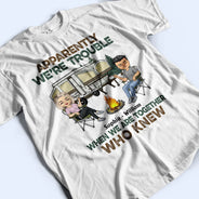 Apparently We Are Trouble When We Are Together - Gift For Camping Friends - Personalized Custom T Shirt