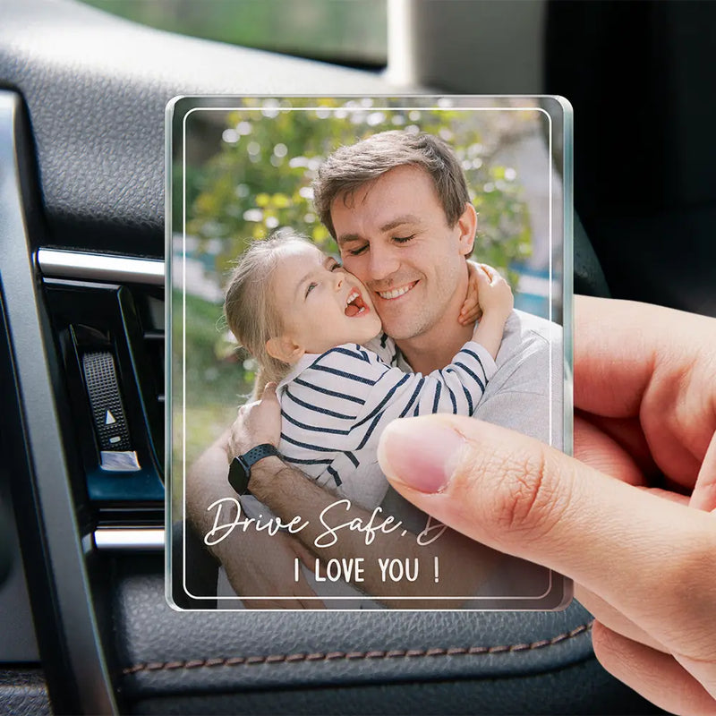 Gift For Father,Gift For Mother,Happy,Custom Photo - Custom Photo Drive Safe We Love You Family - Personalized Acrylic Car Vent Clip