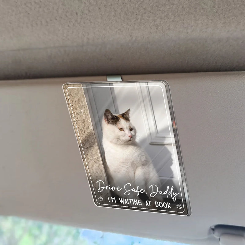 Pet Lovers,Pet Mom,Pet Dad,Dog Lovers,Dog Mom,Dog Dad,Cat Lovers,Cat Mom,Cat Dad,Happy,Custom Photo - Custom Photo Drive Safe Daddy We're Waiting At Door - Personalized Custom Shaped Acrylic Car Visor Clip