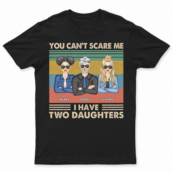 Father You Can't Scare Me I Have Daughters - Gift For Dad - Personalized Custom T Shirt