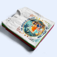 Gift For Yourself, Gift For Women, Gift For Bestie, Beach, Summer, Happy - The Beach Is Calling Now - Personalized T Shirt
