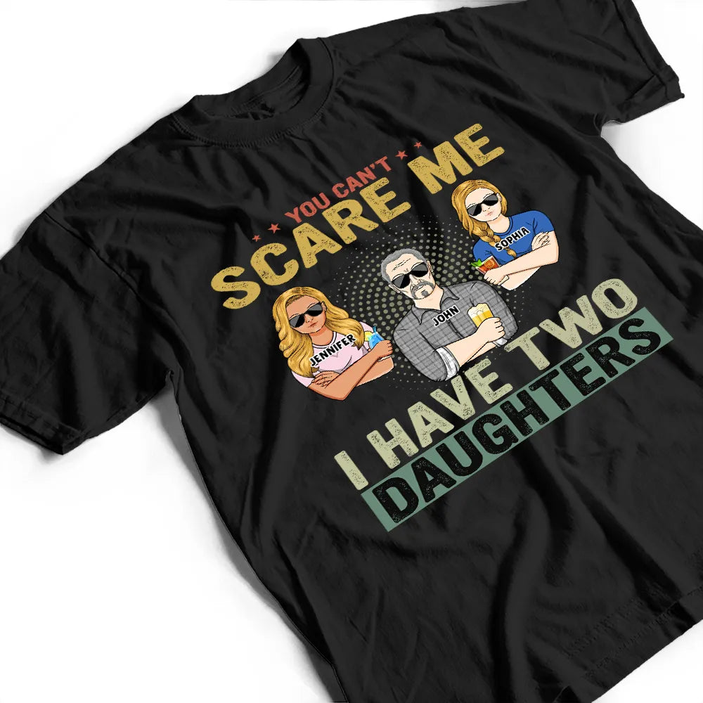 You Can't Scare Me - Birthday, Family Gift For Dad, Father, Grandpa, Daughters - Personalized Custom T Shirt