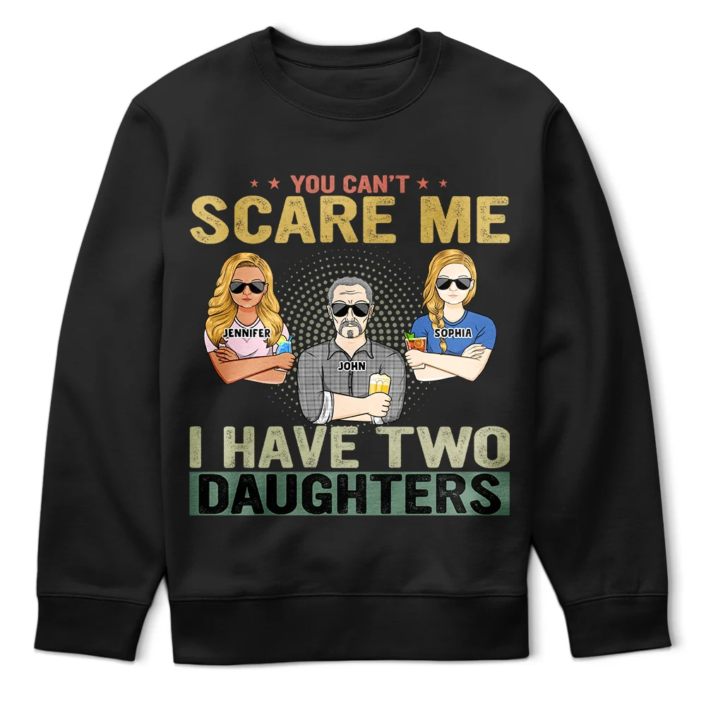 You Can't Scare Me - Birthday, Family Gift For Dad, Father, Grandpa, Daughters - Personalized Custom T Shirt
