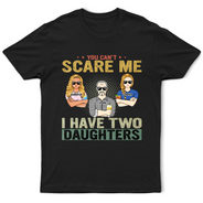 You Can't Scare Me - Birthday, Family Gift For Dad, Father, Grandpa, Daughters - Personalized Custom T Shirt
