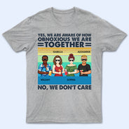 Yes We Are Aware Of How Obnoxious Friends - Gift For Bestie - Personalized Custom T Shirt