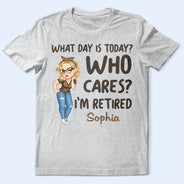 What Day Is Today Who Cares - Retirement Gift For Grandma, Mom, Nana, Gigi - Personalized T Shirt