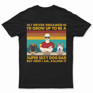Super Sexy Dog Dad - Funny, Birthday Gift For Father, Husband, Dog Lovers - Personalized Custom T Shirt