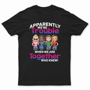 Apparently We're Trouble When We Are Together Who Knew BFF - Anniversary, Birthday Gift For Besties, Best Friends - Personalized Custom T Shirt
